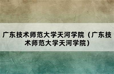 广东技术师范大学天河学院（广东技术师范大学天河学院）