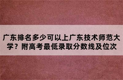 广东排名多少可以上广东技术师范大学？附高考最低录取分数线及位次