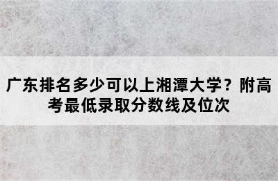 广东排名多少可以上湘潭大学？附高考最低录取分数线及位次