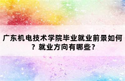 广东机电技术学院毕业就业前景如何？就业方向有哪些？