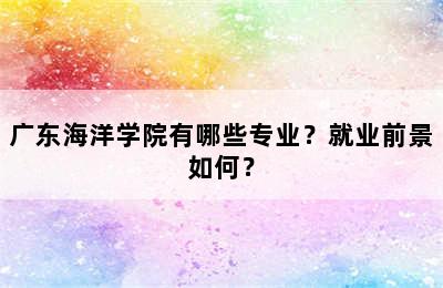 广东海洋学院有哪些专业？就业前景如何？