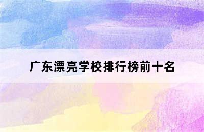 广东漂亮学校排行榜前十名