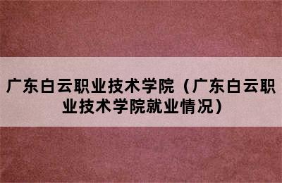 广东白云职业技术学院（广东白云职业技术学院就业情况）