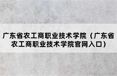 广东省农工商职业技术学院（广东省农工商职业技术学院官网入口）