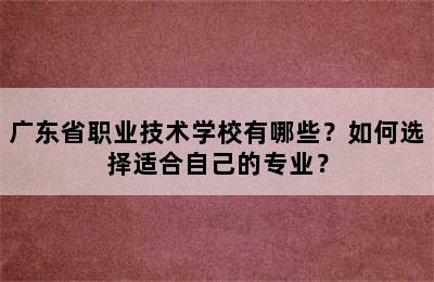 广东省职业技术学校有哪些？如何选择适合自己的专业？