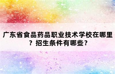 广东省食品药品职业技术学校在哪里？招生条件有哪些？