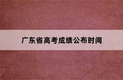 广东省高考成绩公布时间