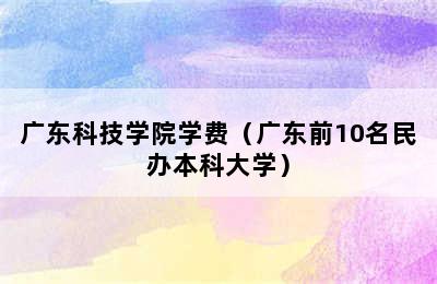 广东科技学院学费（广东前10名民办本科大学）