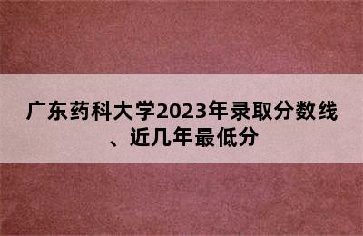 广东药科大学2023年录取分数线、近几年最低分