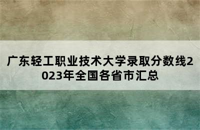 广东轻工职业技术大学录取分数线2023年全国各省市汇总