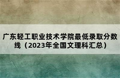 广东轻工职业技术学院最低录取分数线（2023年全国文理科汇总）