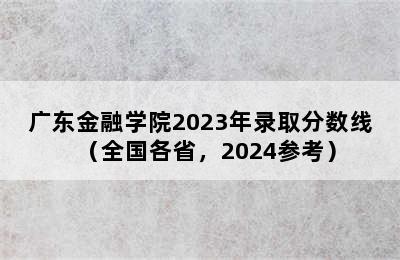 广东金融学院2023年录取分数线（全国各省，2024参考）