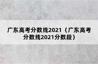 广东高考分数线2021（广东高考分数线2021分数段）