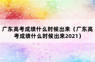 广东高考成绩什么时候出来（广东高考成绩什么时候出来2021）