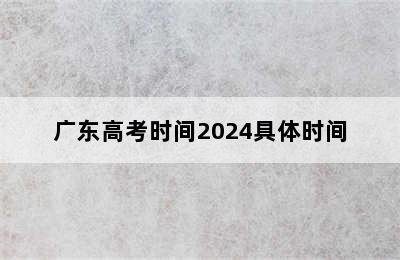 广东高考时间2024具体时间