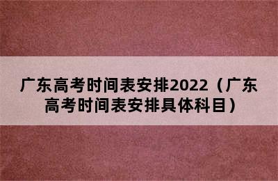 广东高考时间表安排2022（广东高考时间表安排具体科目）