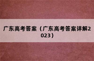 广东高考答案（广东高考答案详解2023）