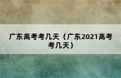 广东高考考几天（广东2021高考考几天）