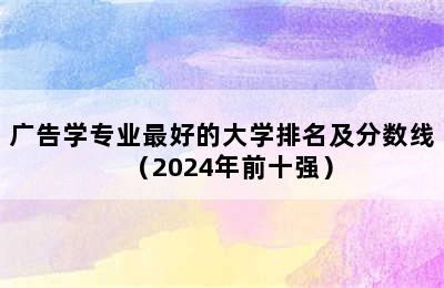 广告学专业最好的大学排名及分数线（2024年前十强）