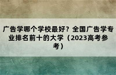 广告学哪个学校最好？全国广告学专业排名前十的大学（2023高考参考）