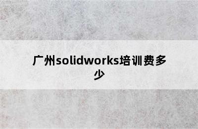 广州solidworks培训费多少