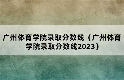 广州体育学院录取分数线（广州体育学院录取分数线2023）