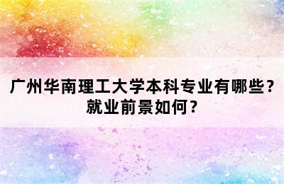 广州华南理工大学本科专业有哪些？就业前景如何？