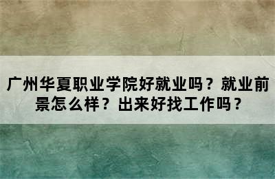 广州华夏职业学院好就业吗？就业前景怎么样？出来好找工作吗？