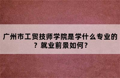 广州市工贸技师学院是学什么专业的？就业前景如何？