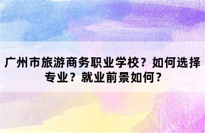 广州市旅游商务职业学校？如何选择专业？就业前景如何？