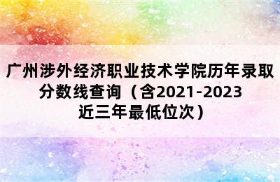 广州涉外经济职业技术学院历年录取分数线查询（含2021-2023近三年最低位次）