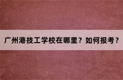 广州港技工学校在哪里？如何报考？