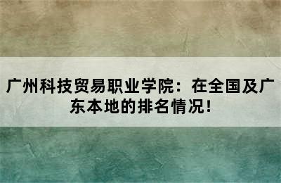 广州科技贸易职业学院：在全国及广东本地的排名情况！