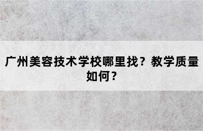 广州美容技术学校哪里找？教学质量如何？