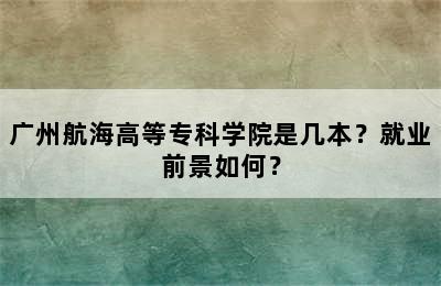 广州航海高等专科学院是几本？就业前景如何？