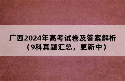 广西2024年高考试卷及答案解析（9科真题汇总，更新中）