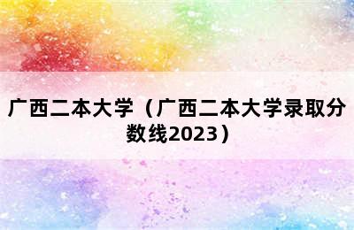 广西二本大学（广西二本大学录取分数线2023）