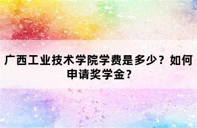 广西工业技术学院学费是多少？如何申请奖学金？