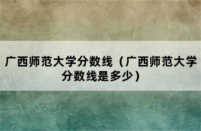 广西师范大学分数线（广西师范大学分数线是多少）