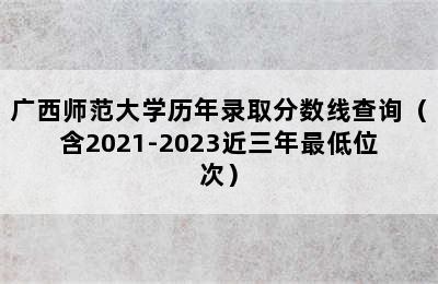 广西师范大学历年录取分数线查询（含2021-2023近三年最低位次）