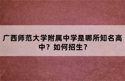 广西师范大学附属中学是哪所知名高中？如何招生？