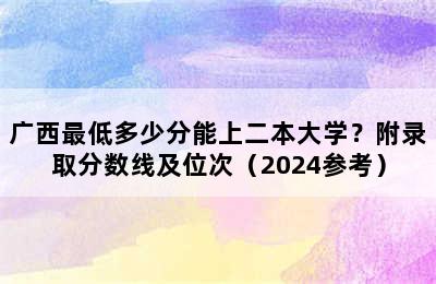 广西最低多少分能上二本大学？附录取分数线及位次（2024参考）