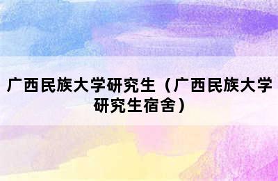 广西民族大学研究生（广西民族大学研究生宿舍）