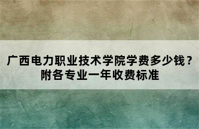 广西电力职业技术学院学费多少钱？附各专业一年收费标准