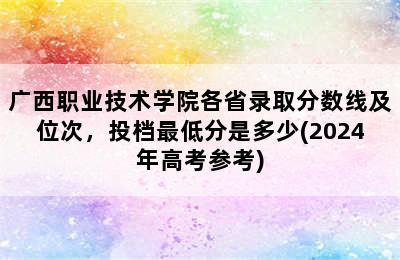 广西职业技术学院各省录取分数线及位次，投档最低分是多少(2024年高考参考)