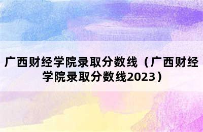 广西财经学院录取分数线（广西财经学院录取分数线2023）