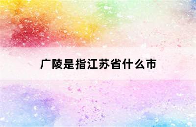 广陵是指江苏省什么市