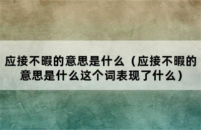 应接不暇的意思是什么（应接不暇的意思是什么这个词表现了什么）