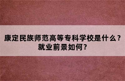 康定民族师范高等专科学校是什么？就业前景如何？