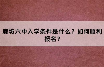 廊坊六中入学条件是什么？如何顺利报名？